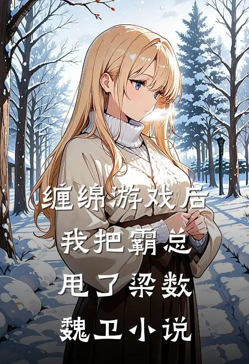 缠绵游戏后，我把霸总甩了梁数魏卫小说