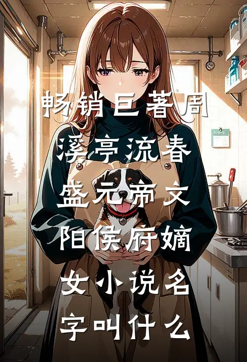 畅销巨著周溪亭流春盛元帝文阳侯府嫡女小说名字叫什么