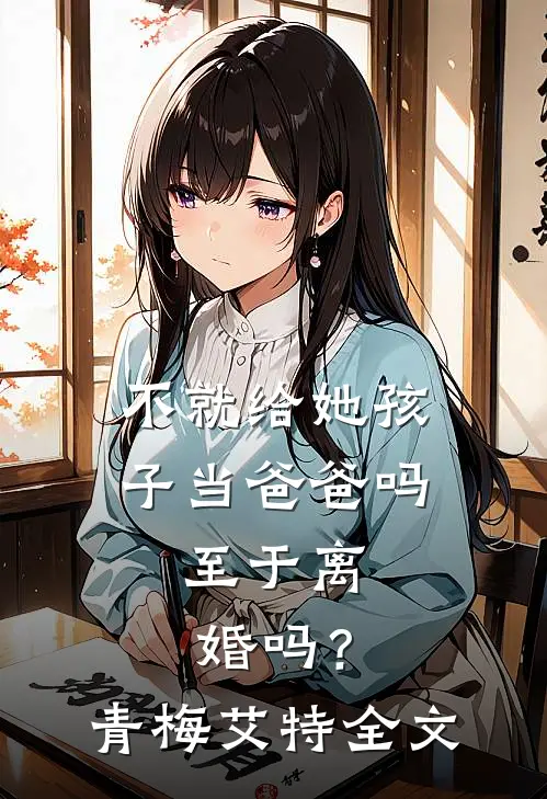 不就给她孩子当爸爸吗，至于离婚吗？青梅艾特全文