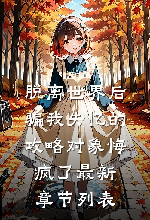 脱离世界后，骗我失忆的攻略对象悔疯了最新章节列表