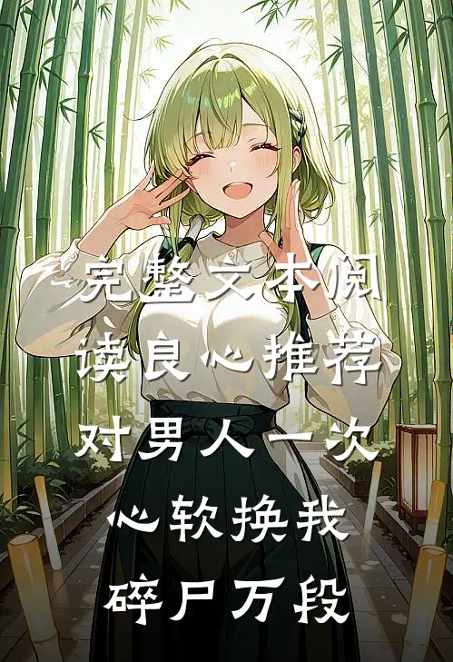 完整文本阅读良心推荐对男人一次心软换我碎尸万段