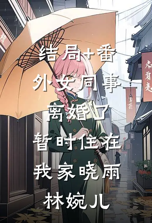 结局+番外女同事离婚了，暂时住在我家晓雨林婉儿