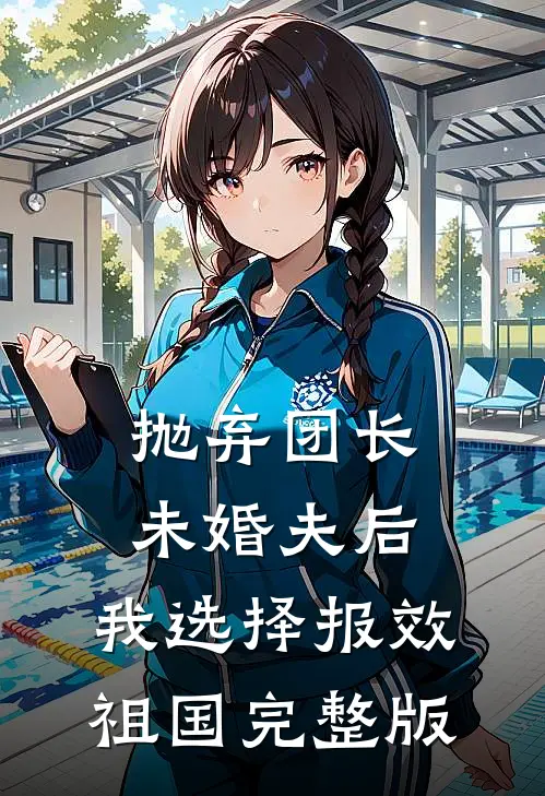 抛弃团长未婚夫后，我选择报效祖国完整版