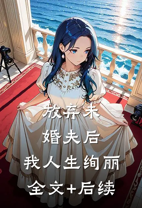 放弃未婚夫后，我人生绚丽全文+后续