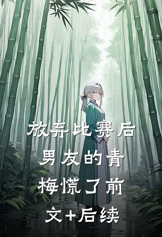 放弃比赛后，男友的青梅慌了前文+后续