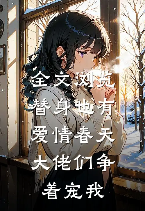 全文浏览替身也有爱情春天：大佬们争着宠我