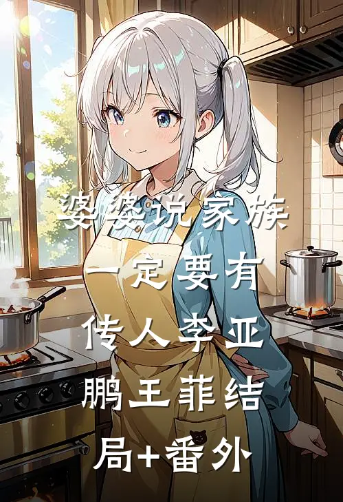 婆婆说家族一定要有传人李亚鹏王菲结局+番外