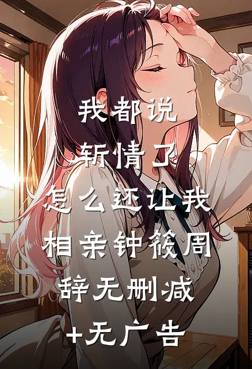 我都说斩情了，怎么还让我相亲钟筱周辞无删减+无广告