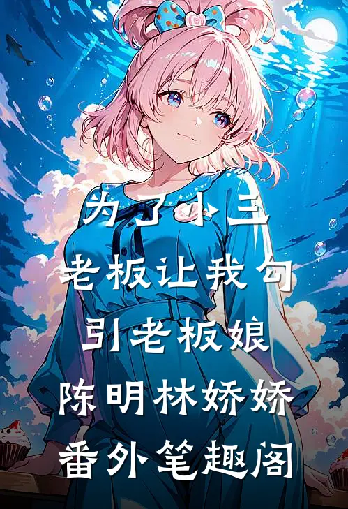为了小三，老板让我勾引老板娘：陈明林娇娇番外笔趣阁