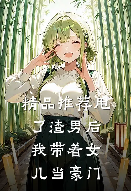 精品推荐甩了渣男后，我带着女儿当豪门