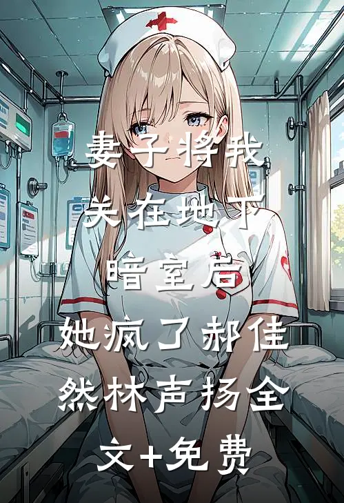 妻子将我关在地下暗室后，她疯了郝佳然林声扬全文+免费