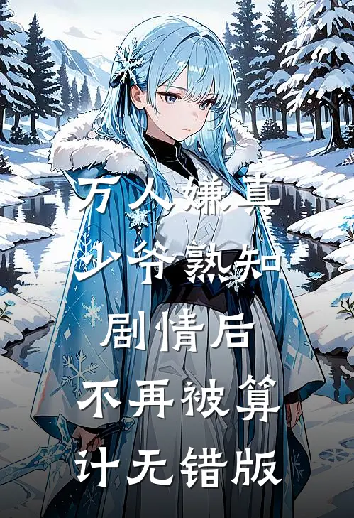 万人嫌真少爷熟知剧情后，不再被算计无错版