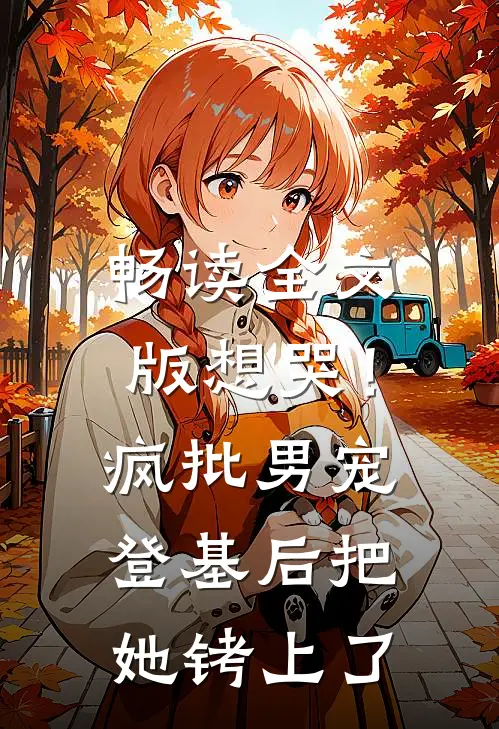 畅读全文版想哭！疯批男宠登基后把她铐上了