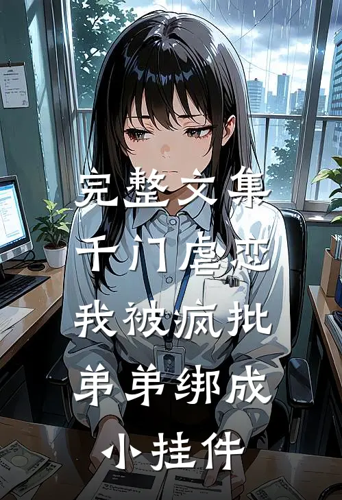 完整文集千门虐恋：我被疯批弟弟绑成小挂件