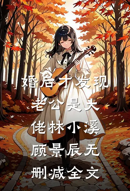 婚后才发现老公是大佬林小溪顾景辰无删减全文