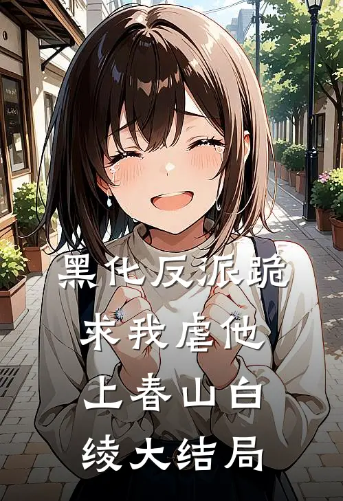 黑化反派跪求我虐他上春山白绫大结局