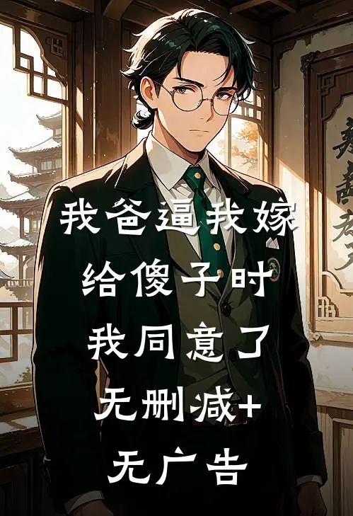 我爸逼我嫁给傻子时，我同意了无删减+无广告