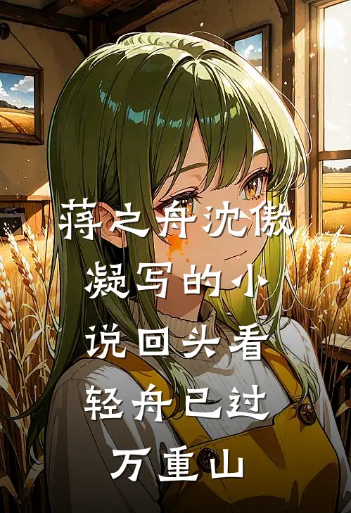 蒋之舟沈傲凝写的小说回头看，轻舟已过万重山
