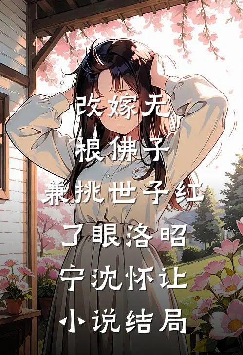 改嫁无根佛子，兼挑世子红了眼洛昭宁沈怀让小说结局