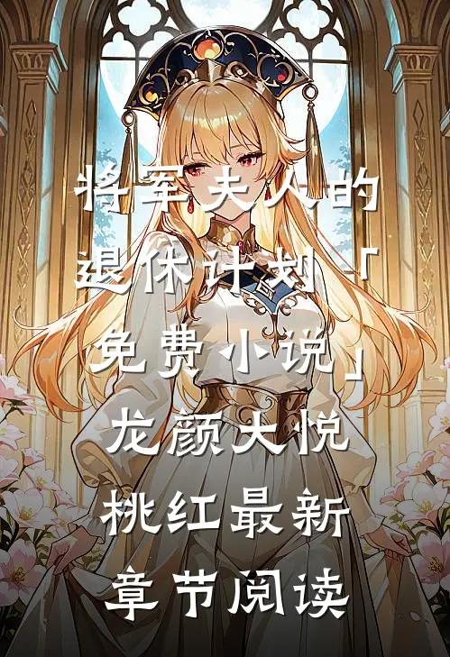 将军夫人的退休计划「免费小说」龙颜大悦桃红最新章节阅读