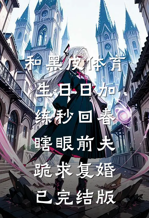和黑皮体育生日日加练秒回春，瞎眼前夫跪求复婚已完结版