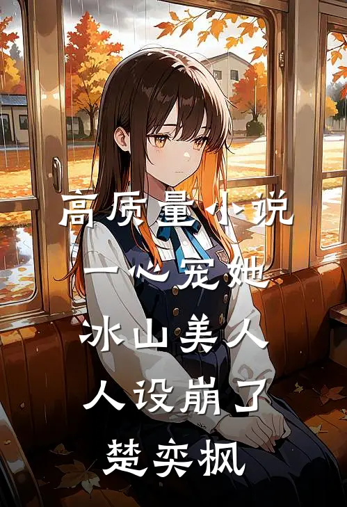 高质量小说一心宠她,冰山美人人设崩了楚奕枫