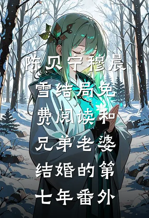 陈贝宁穆晨雪结局免费阅读和兄弟老婆结婚的第七年番外