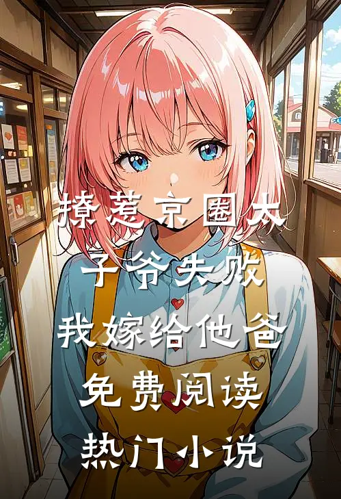 撩惹京圈太子爷失败,我嫁给他爸免费阅读热门小说