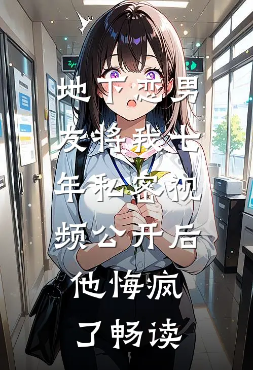 地下恋男友将我七年私密视频公开后，他悔疯了畅读