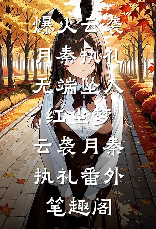 爆火云袭月秦执礼:无端坠入红尘梦：云袭月秦执礼番外笔趣阁