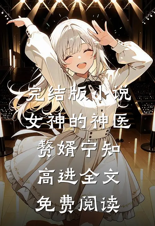 完结版小说女神的神医赘婿宁知高进全文免费阅读