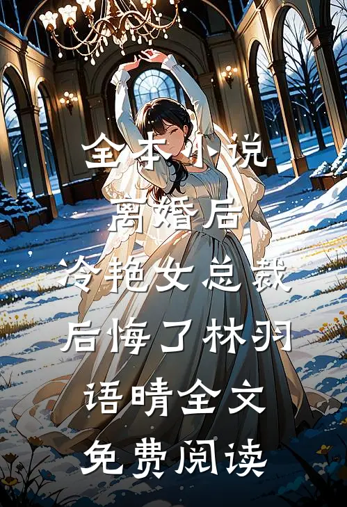 全本小说离婚后，冷艳女总裁后悔了林羽语晴全文免费阅读