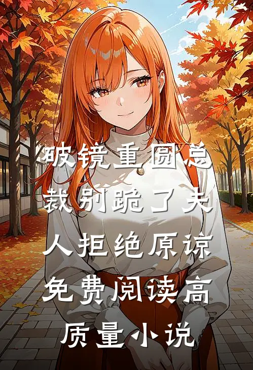 破镜重圆总裁别跪了夫人拒绝原谅免费阅读高质量小说