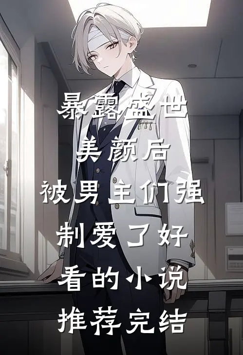 暴露盛世美颜后，被男主们强制爱了好看的小说推荐完结