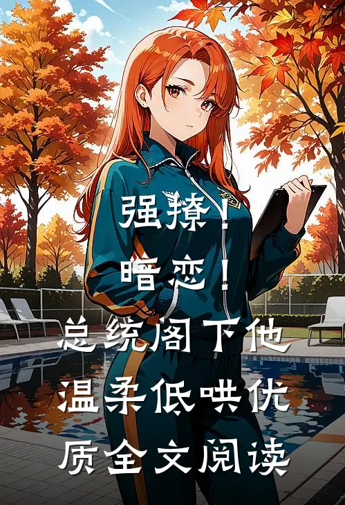 强撩！暗恋！总统阁下他温柔低哄优质全文阅读