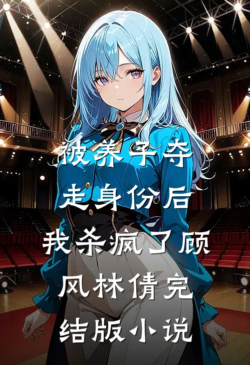 被养子夺走身份后，我杀疯了顾风林倩完结版小说