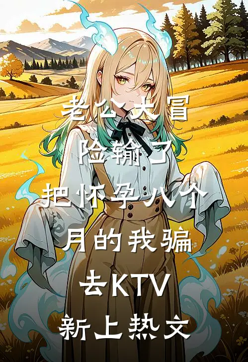 老公大冒险输了，把怀孕八个月的我骗去KTV新上热文