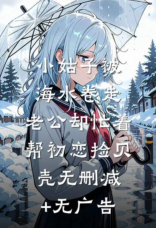 小姑子被海水卷走，老公却忙着帮初恋捡贝壳无删减+无广告