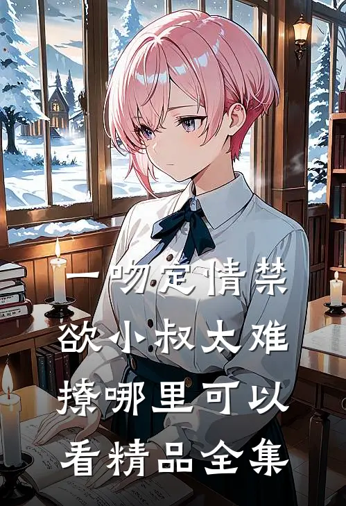 一吻定情禁欲小叔太难撩哪里可以看精品全集