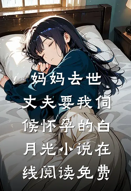 妈妈去世，丈夫要我伺候怀孕的白月光小说在线阅读免费