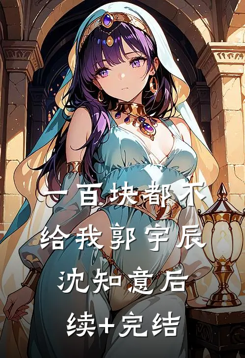 一百块都不给我郭宇辰沈知意后续+完结