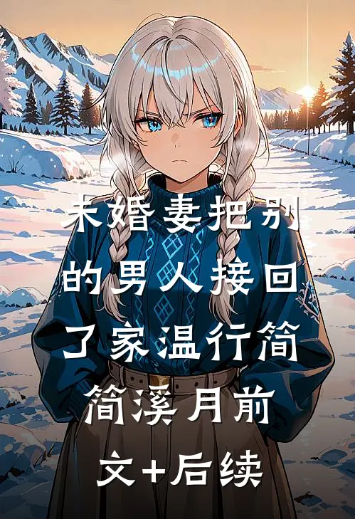 未婚妻把别的男人接回了家温行简简溪月前文+后续