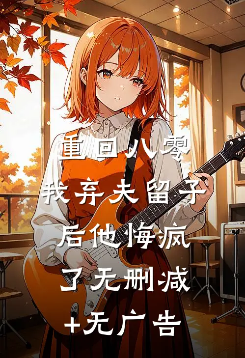 重回八零，我弃夫留子后他悔疯了无删减+无广告