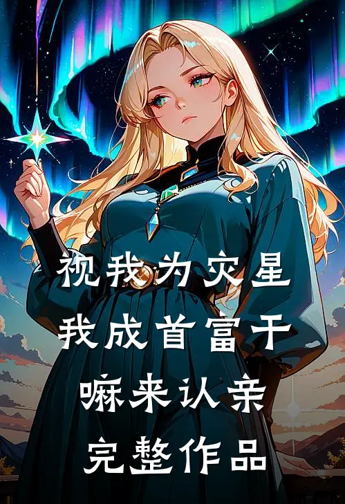 视我为灾星，我成首富干嘛来认亲完整作品