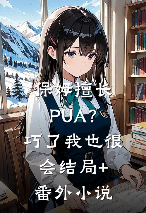 保姆擅长PUA？巧了，我也很会结局+番外小说