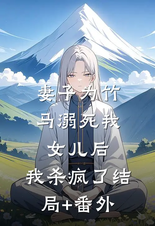 妻子为竹马溺死我女儿后，我杀疯了结局+番外