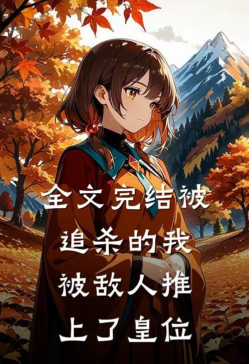 全文完结被追杀的我，被敌人推上了皇位