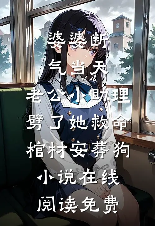 婆婆断气当天，老公小助理劈了她救命棺材安葬狗小说在线阅读免费