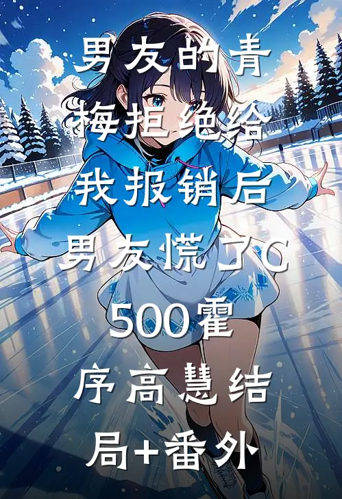 男友的青梅拒绝给我报销后，男友慌了C500霍序高慧结局+番外