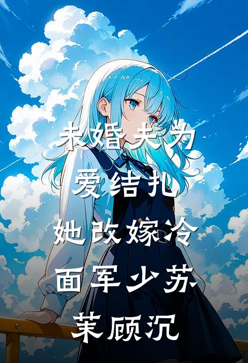 未婚夫为爱结扎，她改嫁冷面军少苏茉顾沉